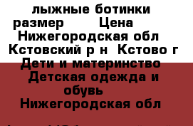 лыжные ботинки. размер 32. › Цена ­ 600 - Нижегородская обл., Кстовский р-н, Кстово г. Дети и материнство » Детская одежда и обувь   . Нижегородская обл.